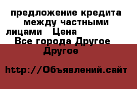 предложение кредита между частными лицами › Цена ­ 5 000 000 - Все города Другое » Другое   